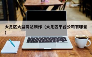 丹阳大足区大型网站制作（大足区平台公司有哪些）