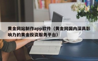 丹阳黄金网站制作app软件（黄金网国内深具影响力的黄金投资服务平台）