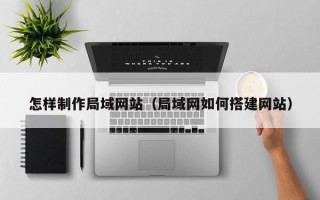 丹阳怎样制作局域网站（局域网如何搭建网站）