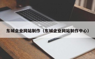 丹阳东城企业网站制作（东城企业网站制作中心）