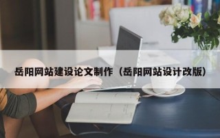 丹阳岳阳网站建设论文制作（岳阳网站设计改版）