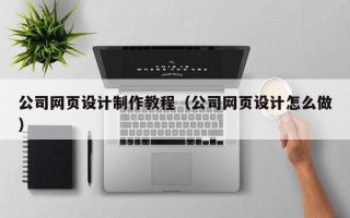 丹阳公司网页设计制作教程（公司网页设计怎么做）