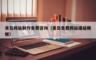 丹阳青岛网站制作免费咨询（青岛免费网站建站模板）