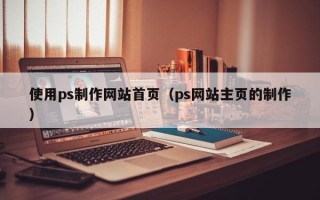 丹阳使用ps制作网站首页（ps网站主页的制作）