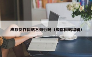 丹阳成都制作网站不做行吗（成都网站编辑）