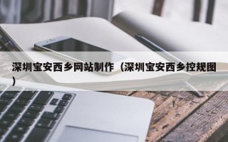 丹阳深圳宝安西乡网站制作（深圳宝安西乡控规图）