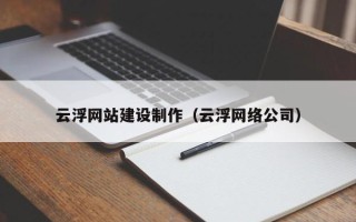 丹阳云浮网站建设制作（云浮网络公司）